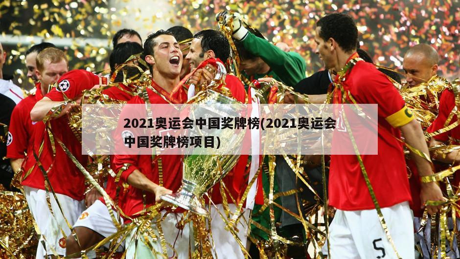 2021奥运会中国奖牌榜(2021奥运会中国奖牌榜项目)